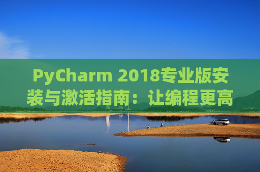 PyCharm 2018专业版安装与激活指南：让编程更高效